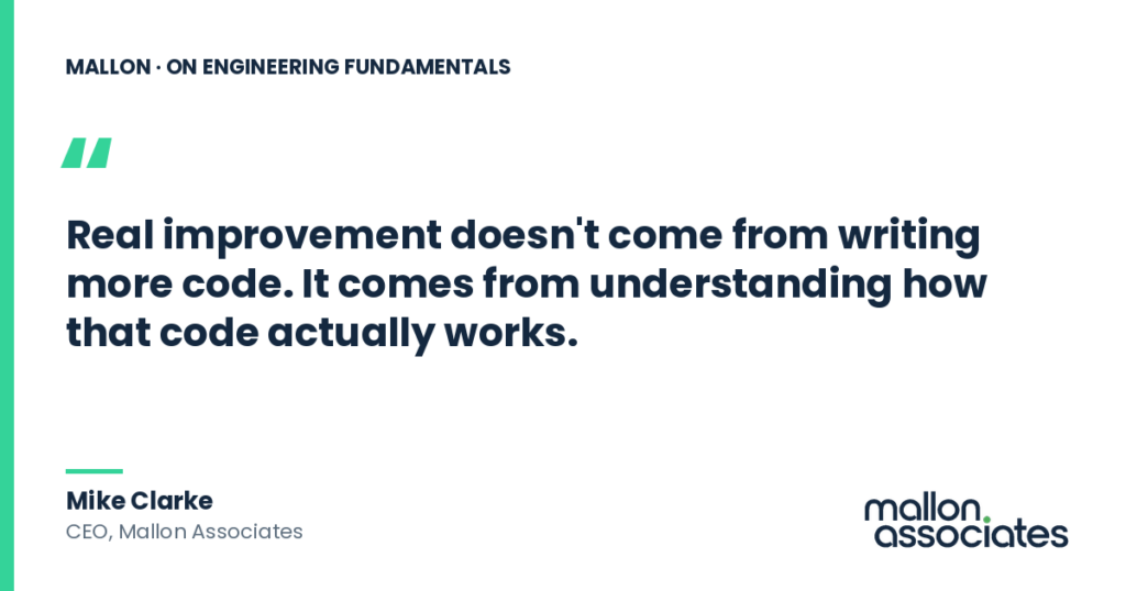 Mike Clarke, CEO of Mallon Associates, on engineering fundamentals and systems thinking: "Real improvement doesn't come from writing more code. It comes from understanding how that code actually works.